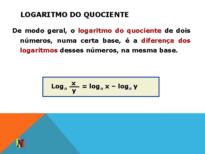 LOGARITMO DO QUOCIENTE De modo geral, o logaritmo do quociente de dois números, numa