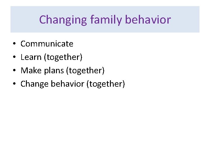 Changing family behavior • • Communicate Learn (together) Make plans (together) Change behavior (together)