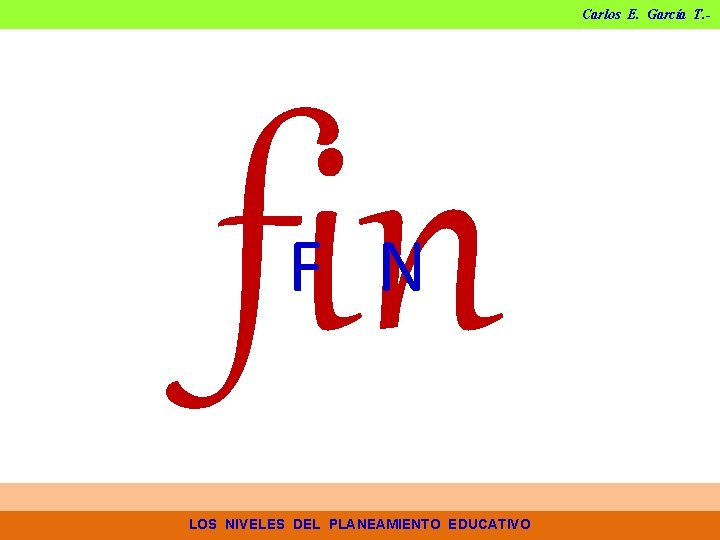Carlos E. García T. - fin FIN LOS NIVELES DEL PLANEAMIENTO EDUCATIVO Carlos E. García T. - fin FIN LOS NIVELES DEL PLANEAMIENTO EDUCATIVO