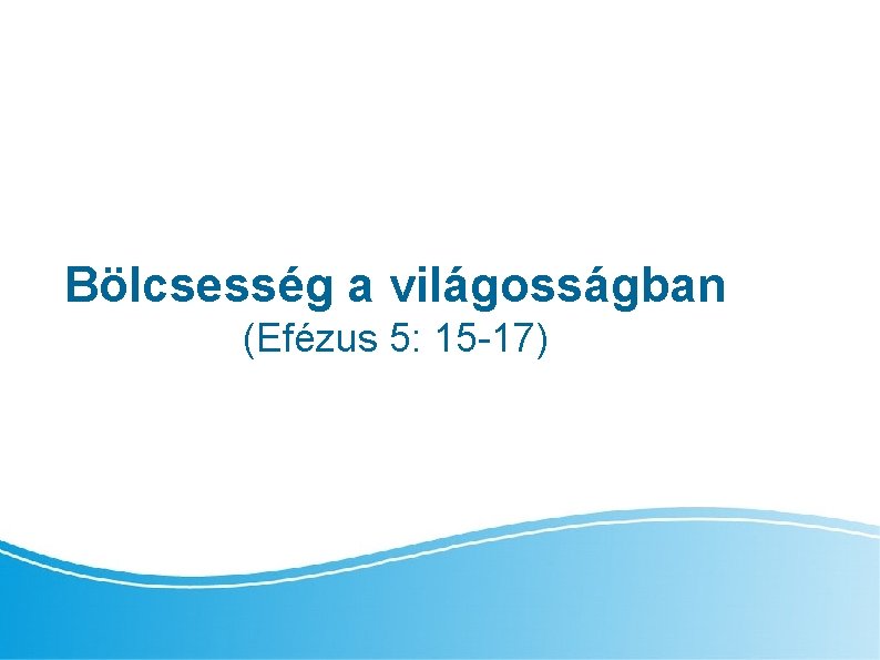 Bölcsesség a világosságban (Efézus 5: 15 -17) 