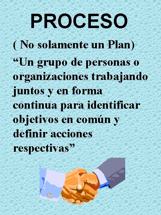 PROCESO ( No solamente un Plan) “Un grupo de personas o organizaciones trabajando juntos