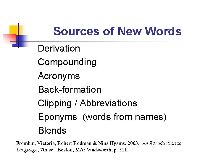 Sources of New Words Derivation Compounding Acronyms Back-formation Clipping / Abbreviations Eponyms (words from