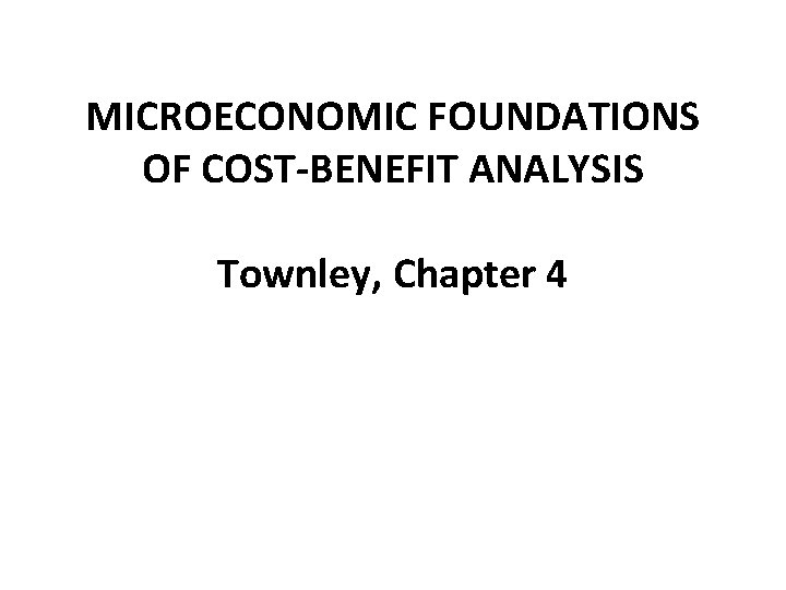 MICROECONOMIC FOUNDATIONS OF COST-BENEFIT ANALYSIS Townley, Chapter 4 