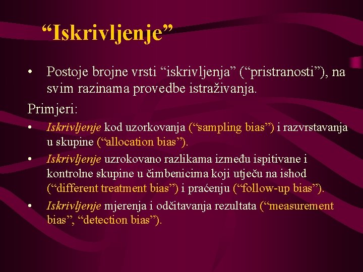 “Iskrivljenje” • Postoje brojne vrsti “iskrivljenja” (“pristranosti”), na svim razinama provedbe istraživanja. Primjeri: •