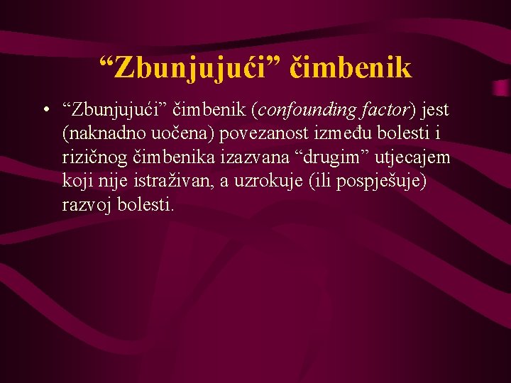 “Zbunjujući” čimbenik • “Zbunjujući” čimbenik (confounding factor) jest (naknadno uočena) povezanost između bolesti i