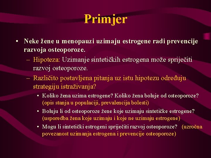 Primjer • Neke žene u menopauzi uzimaju estrogene radi prevencije razvoja osteoporoze. – Hipoteza: