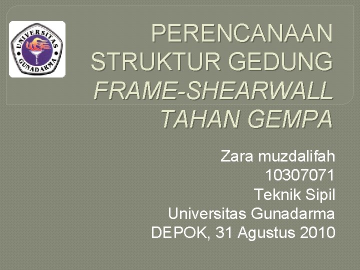 PERENCANAAN STRUKTUR GEDUNG FRAME-SHEARWALL TAHAN GEMPA Zara muzdalifah 10307071 Teknik Sipil Universitas Gunadarma DEPOK,