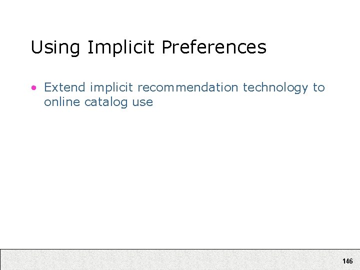 Using Implicit Preferences • Extend implicit recommendation technology to online catalog use 146 