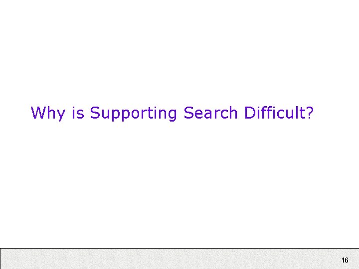Why is Supporting Search Difficult? 16 