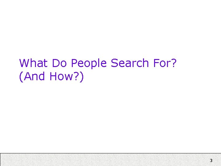What Do People Search For? (And How? ) 3 