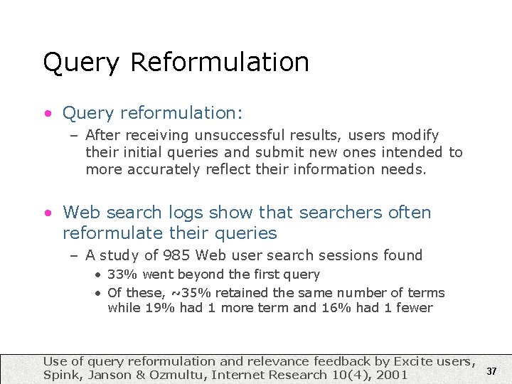 Query Reformulation • Query reformulation: – After receiving unsuccessful results, users modify their initial