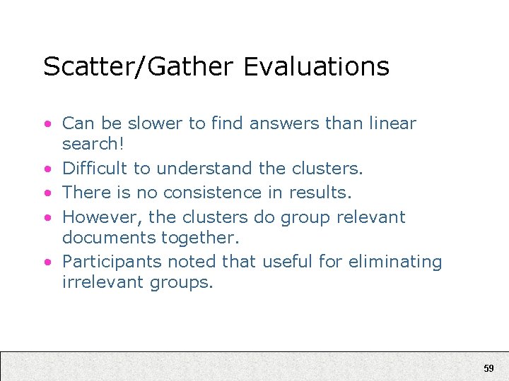 Scatter/Gather Evaluations • Can be slower to find answers than linear search! • Difficult