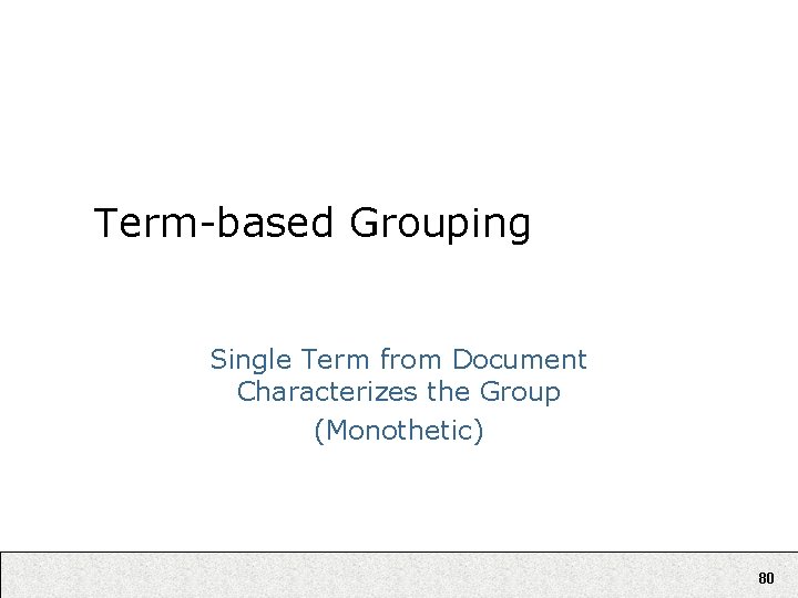 Term-based Grouping Single Term from Document Characterizes the Group (Monothetic) 80 