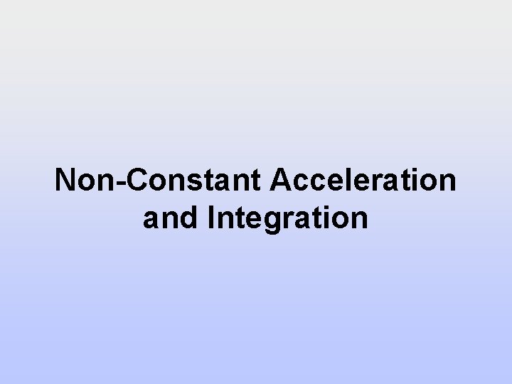 Non-Constant Acceleration and Integration Non-Constant Acceleration and Integration