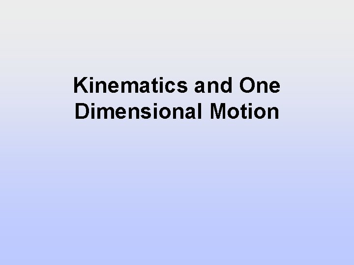 Kinematics and One Dimensional Motion Kinematics and One Dimensional Motion