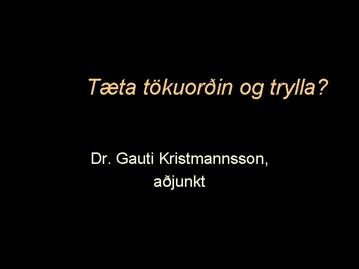 Tæta tökuorðin og trylla? Dr. Gauti Kristmannsson, aðjunkt 