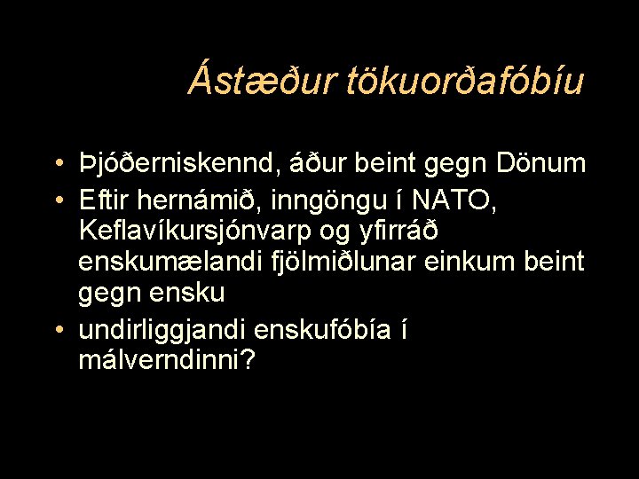 Ástæður tökuorðafóbíu • Þjóðerniskennd, áður beint gegn Dönum • Eftir hernámið, inngöngu í NATO,