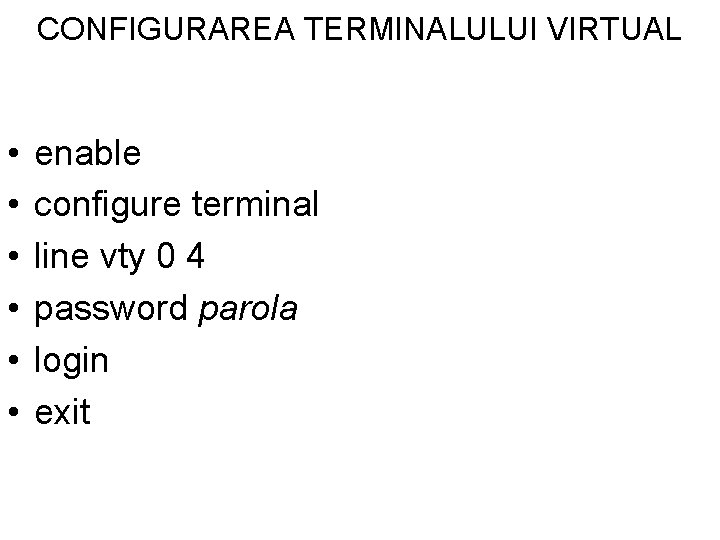 CONFIGURAREA TERMINALULUI VIRTUAL • • • enable configure terminal line vty 0 4 password CONFIGURAREA TERMINALULUI VIRTUAL • • • enable configure terminal line vty 0 4 password