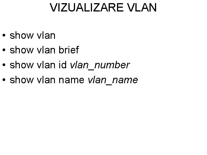 VIZUALIZARE VLAN • • show vlan brief show vlan id vlan_number show vlan name VIZUALIZARE VLAN • • show vlan brief show vlan id vlan_number show vlan name