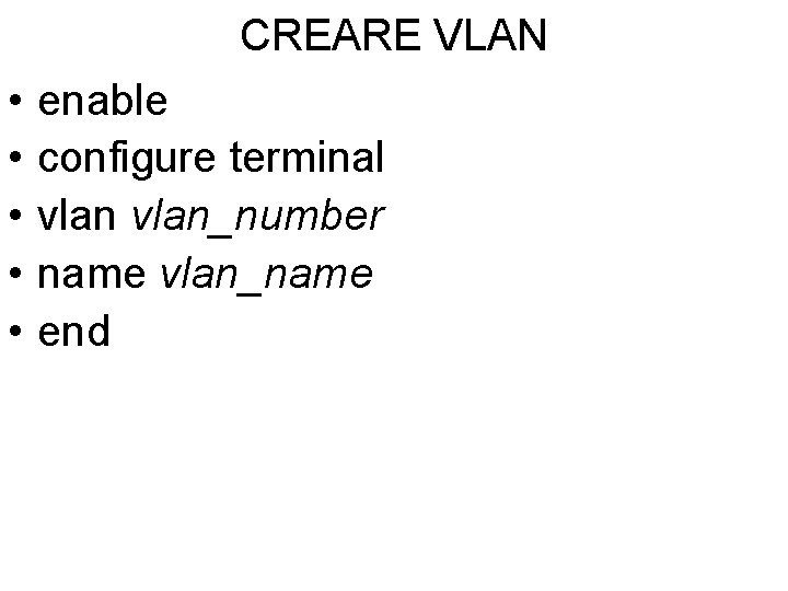 CREARE VLAN • • • enable configure terminal vlan_number name vlan_name end CREARE VLAN • • • enable configure terminal vlan_number name vlan_name end