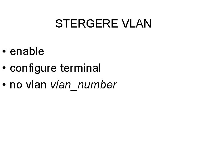 STERGERE VLAN • enable • configure terminal • no vlan_number STERGERE VLAN • enable • configure terminal • no vlan_number