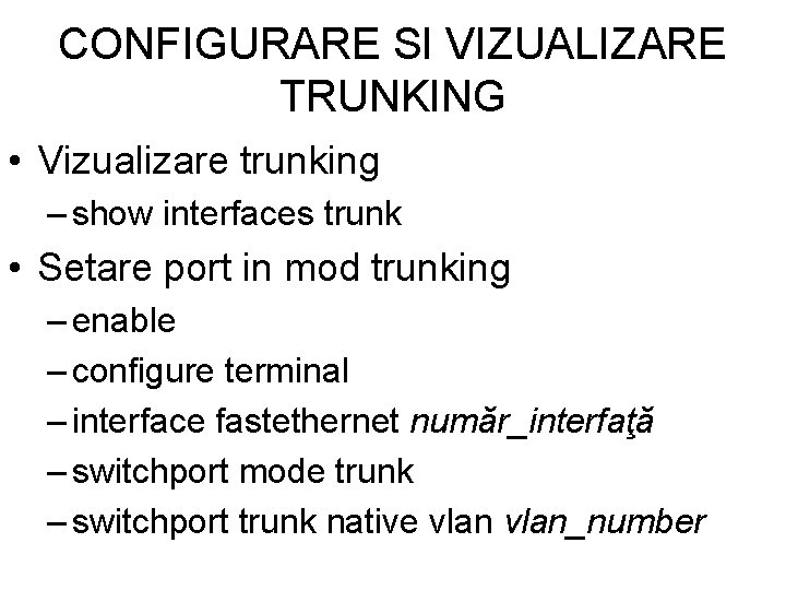 CONFIGURARE SI VIZUALIZARE TRUNKING • Vizualizare trunking – show interfaces trunk • Setare port CONFIGURARE SI VIZUALIZARE TRUNKING • Vizualizare trunking – show interfaces trunk • Setare port