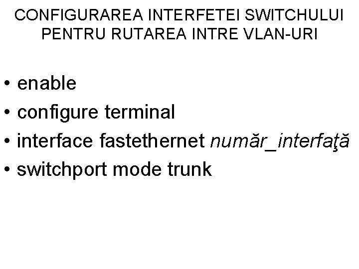 CONFIGURAREA INTERFETEI SWITCHULUI PENTRU RUTAREA INTRE VLAN-URI • • enable configure terminal interface fastethernet CONFIGURAREA INTERFETEI SWITCHULUI PENTRU RUTAREA INTRE VLAN-URI • • enable configure terminal interface fastethernet
