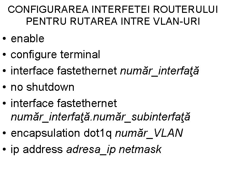 CONFIGURAREA INTERFETEI ROUTERULUI PENTRU RUTAREA INTRE VLAN-URI • • • enable configure terminal interface CONFIGURAREA INTERFETEI ROUTERULUI PENTRU RUTAREA INTRE VLAN-URI • • • enable configure terminal interface