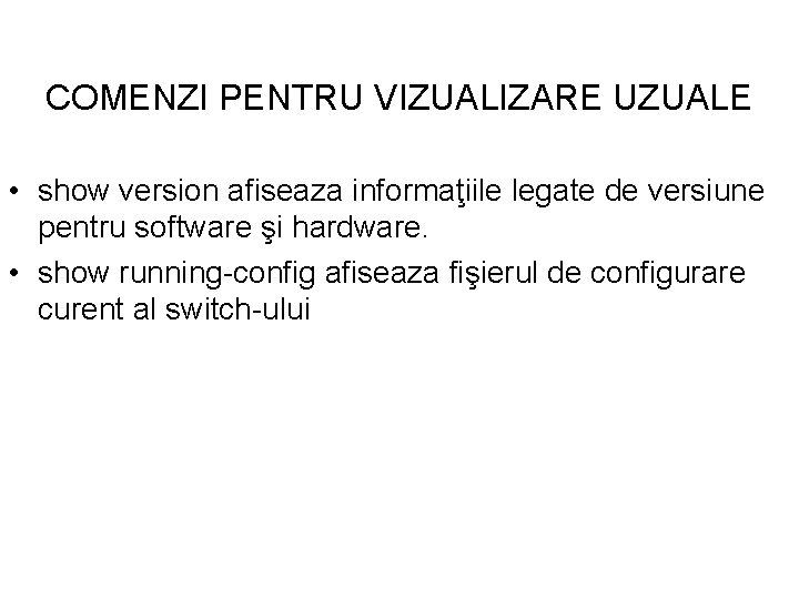 COMENZI PENTRU VIZUALIZARE UZUALE • show version afiseaza informaţiile legate de versiune pentru software COMENZI PENTRU VIZUALIZARE UZUALE • show version afiseaza informaţiile legate de versiune pentru software