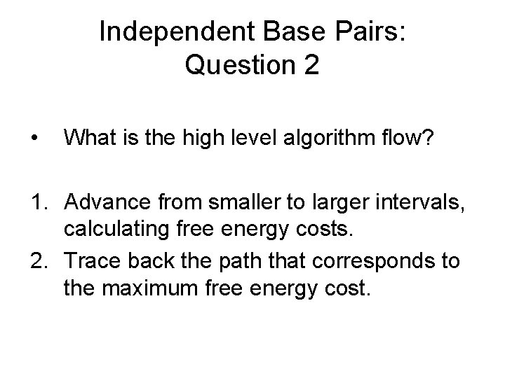 Independent Base Pairs: Question 2 • What is the high level algorithm flow? 1.