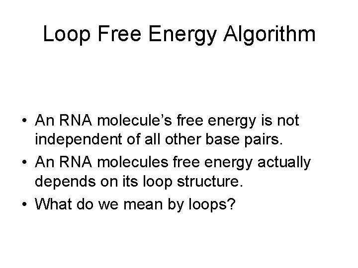 Loop Free Energy Algorithm • An RNA molecule’s free energy is not independent of