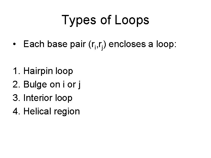 Types of Loops • Each base pair (ri, rj) encloses a loop: 1. Hairpin