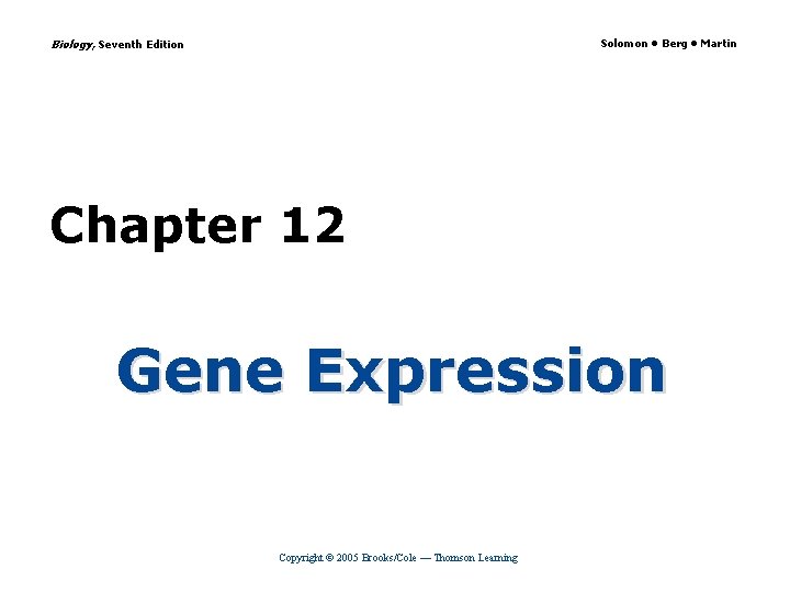 Biology, Seventh Edition Solomon • Berg • Martin Chapter 12 Gene Expression Copyright ©