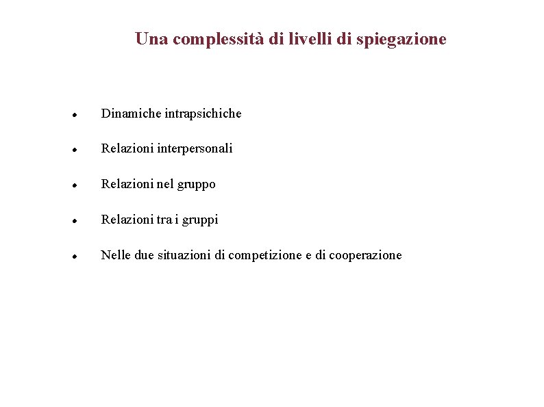 Una complessità di livelli di spiegazione Dinamiche intrapsichiche Relazioni interpersonali Relazioni nel gruppo Relazioni