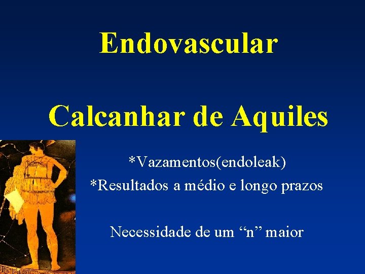 Endovascular Calcanhar de Aquiles *Vazamentos(endoleak) *Resultados a médio e longo prazos Necessidade de um