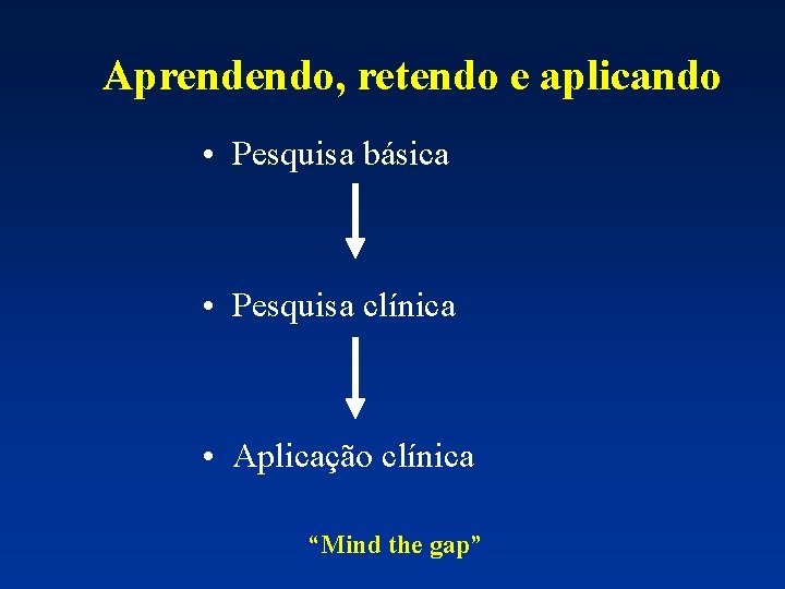 Aprendendo, retendo e aplicando • Pesquisa básica • Pesquisa clínica • Aplicação clínica “Mind