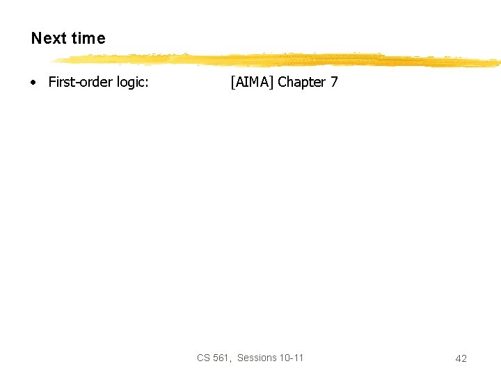 Next time • First-order logic: [AIMA] Chapter 7 CS 561, Sessions 10 -11 42