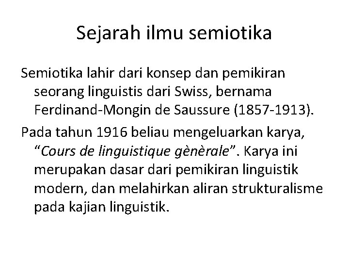 Sejarah ilmu semiotika Semiotika lahir dari konsep dan pemikiran seorang linguistis dari Swiss, bernama