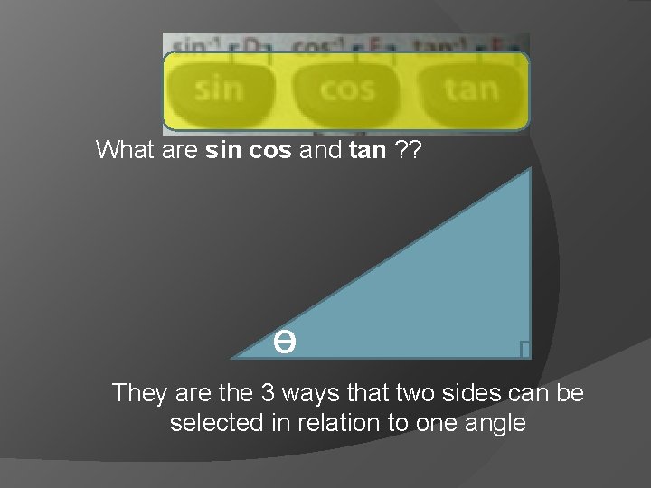 What are sin cos and tan ? ? Ɵ They are the 3 ways
