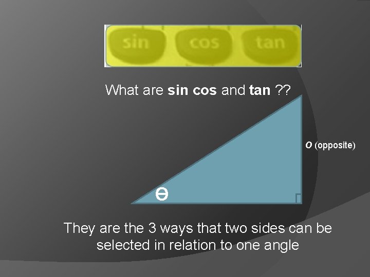 What are sin cos and tan ? ? O (opposite) Ɵ They are the