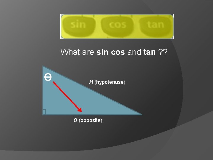 What are sin cos and tan ? ? Ɵ H (hypotenuse) O (opposite) 