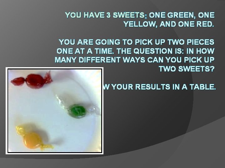 YOU HAVE 3 SWEETS : ONE GREEN, ONE YELLOW, AND ONE RED. YOU ARE