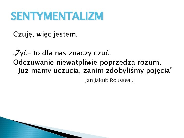 SENTYMENTALIZM Czuję, więc jestem. „Żyć- to dla nas znaczy czuć. Odczuwanie niewątpliwie poprzedza rozum. SENTYMENTALIZM Czuję, więc jestem. „Żyć- to dla nas znaczy czuć. Odczuwanie niewątpliwie poprzedza rozum.