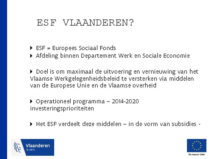 ESF VLAANDEREN? ESF = Europees Sociaal Fonds Afdeling binnen Departement Werk en Sociale Economie