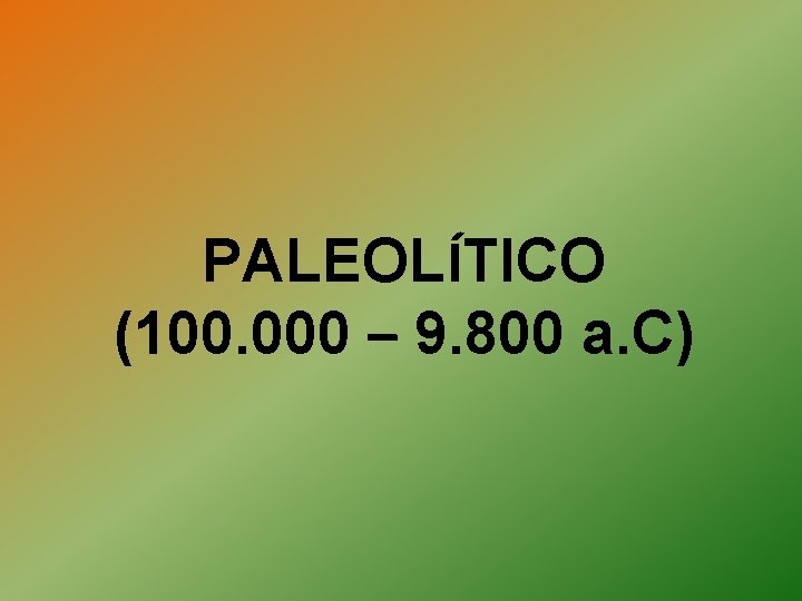 PALEOLÍTICO (100. 000 – 9. 800 a. C) 