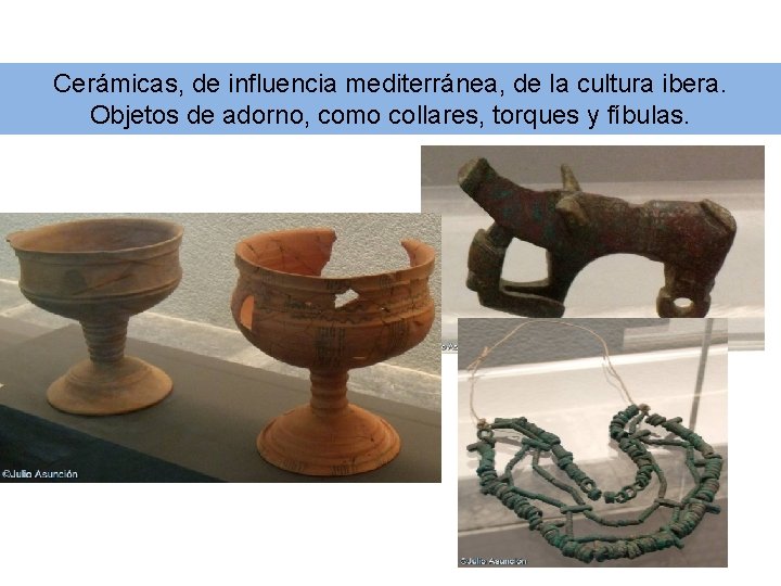 Cerámicas, de influencia mediterránea, de la cultura ibera. Objetos de adorno, como collares, torques