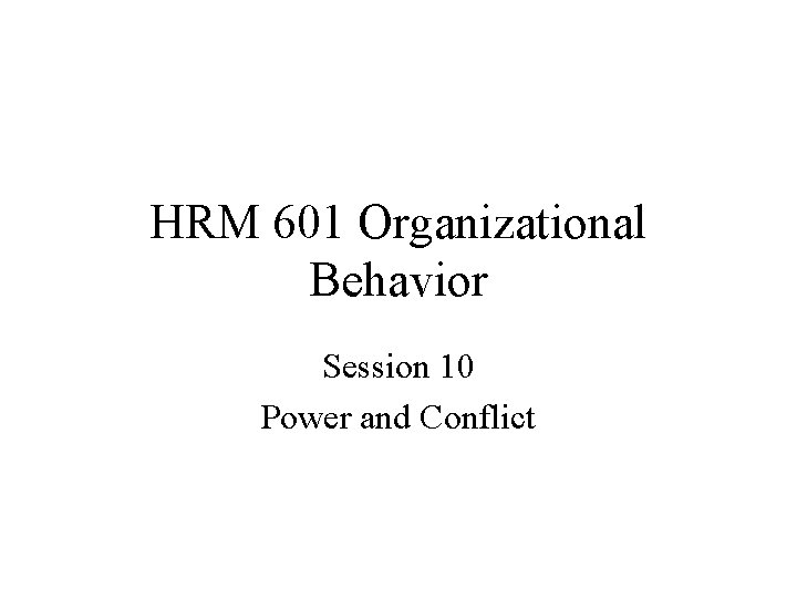 HRM 601 Organizational Behavior Session 10 Power and Conflict 