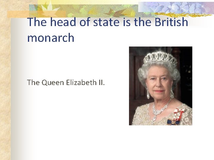 The head of state is the British monarch The Queen Elizabeth II. 