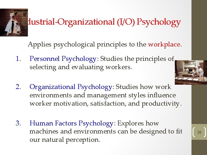 Industrial-Organizational (I/O) Psychology Applies psychological principles to the workplace. 1. Personnel Psychology: Studies the