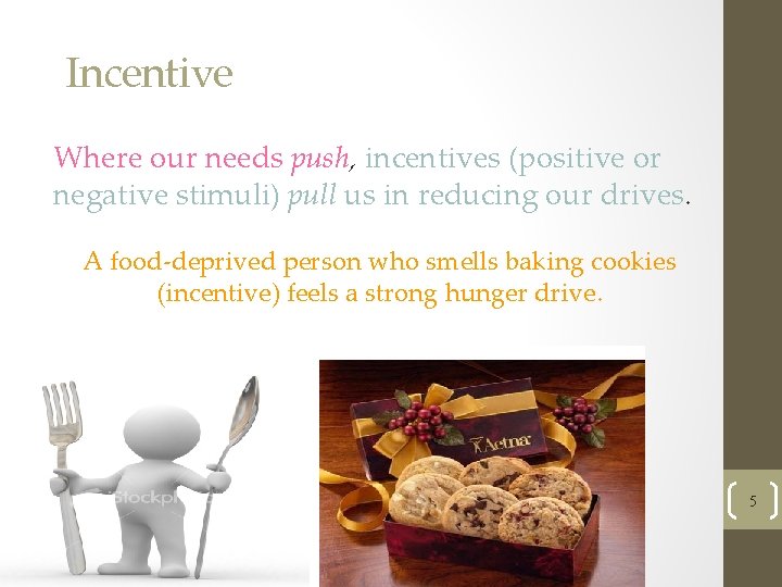 Incentive Where our needs push, incentives (positive or negative stimuli) pull us in reducing